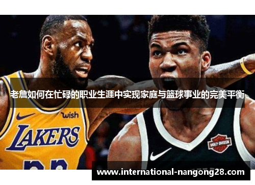 老詹如何在忙碌的职业生涯中实现家庭与篮球事业的完美平衡