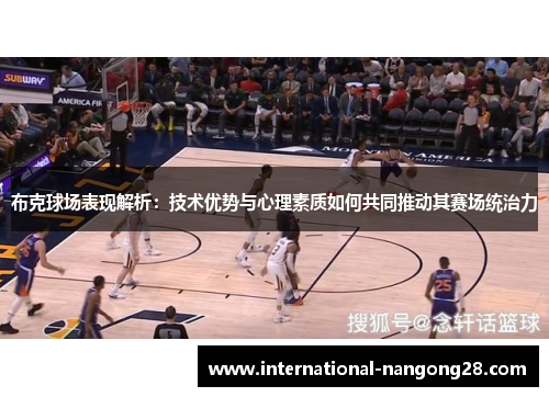 布克球场表现解析：技术优势与心理素质如何共同推动其赛场统治力