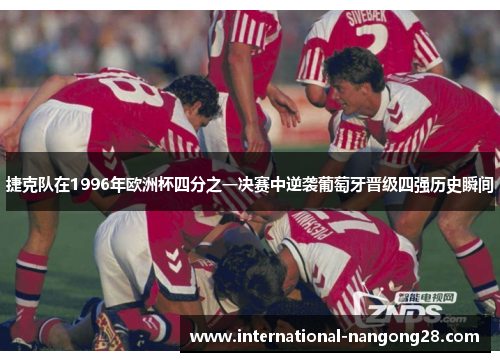 捷克队在1996年欧洲杯四分之一决赛中逆袭葡萄牙晋级四强历史瞬间