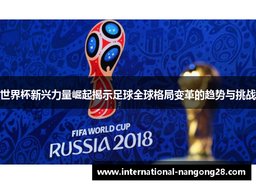 世界杯新兴力量崛起揭示足球全球格局变革的趋势与挑战