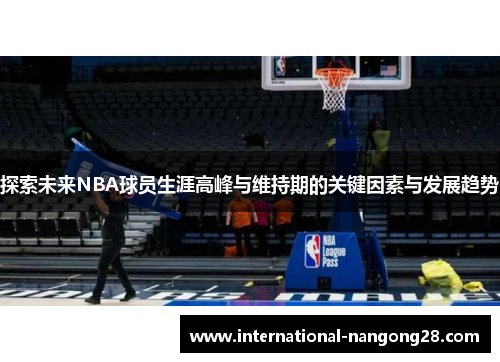 探索未来NBA球员生涯高峰与维持期的关键因素与发展趋势