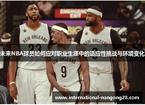 未来NBA球员如何应对职业生涯中的适应性挑战与环境变化