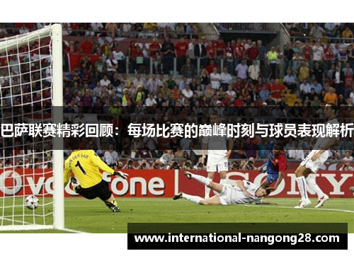 巴萨联赛精彩回顾：每场比赛的巅峰时刻与球员表现解析