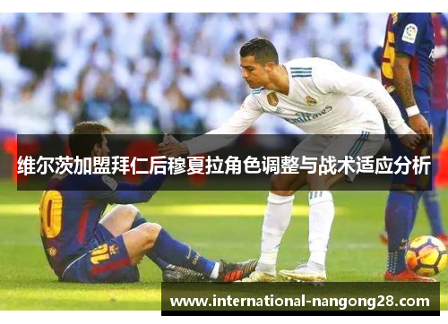维尔茨加盟拜仁后穆夏拉角色调整与战术适应分析