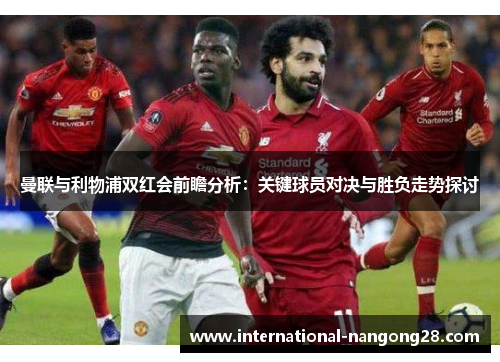 曼联与利物浦双红会前瞻分析：关键球员对决与胜负走势探讨