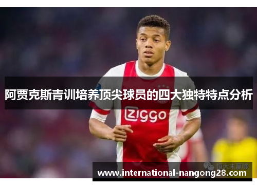 阿贾克斯青训培养顶尖球员的四大独特特点分析