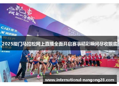 2025厦门马拉松网上直播全面开启赛事精彩瞬间尽收眼底