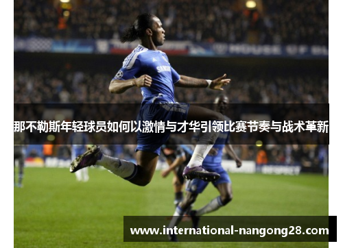 那不勒斯年轻球员如何以激情与才华引领比赛节奏与战术革新