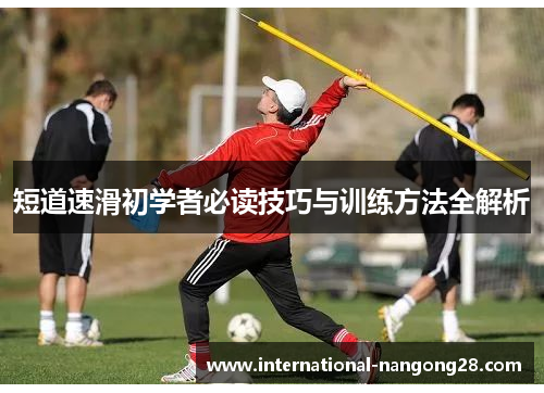 短道速滑初学者必读技巧与训练方法全解析