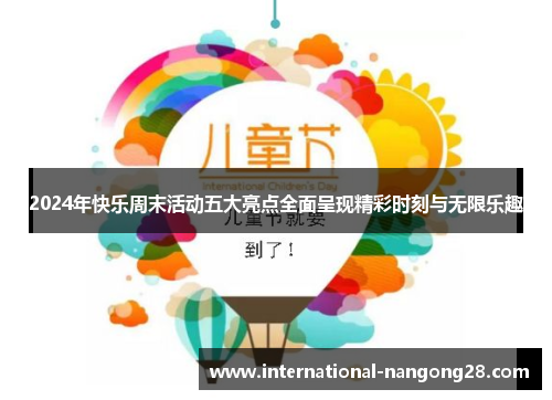 2024年快乐周末活动五大亮点全面呈现精彩时刻与无限乐趣