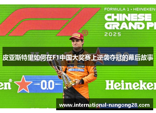 皮亚斯特里如何在F1中国大奖赛上逆袭夺冠的幕后故事