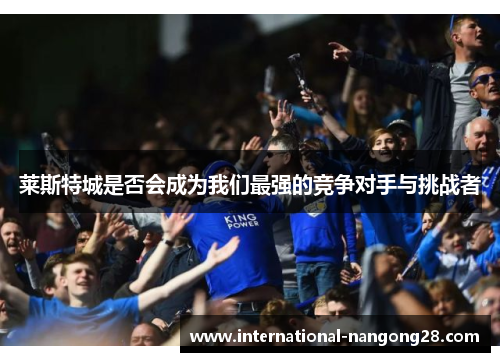 莱斯特城是否会成为我们最强的竞争对手与挑战者