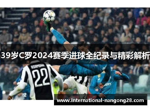 39岁C罗2024赛季进球全纪录与精彩解析