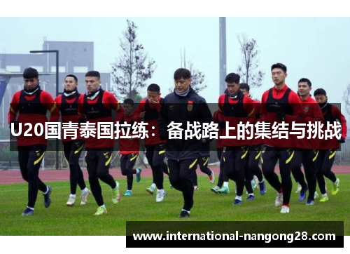 U20国青泰国拉练：备战路上的集结与挑战