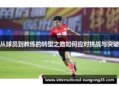 从球员到教练的转型之路如何应对挑战与突破
