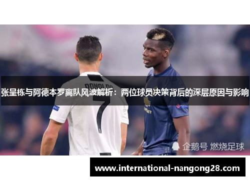 张呈栋与阿德本罗离队风波解析：两位球员决策背后的深层原因与影响