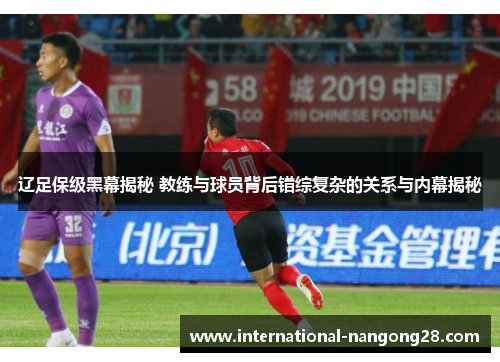 辽足保级黑幕揭秘 教练与球员背后错综复杂的关系与内幕揭秘