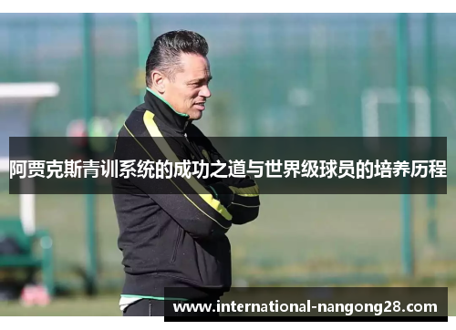 阿贾克斯青训系统的成功之道与世界级球员的培养历程