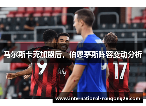 马尔斯卡克加盟后，伯恩茅斯阵容变动分析