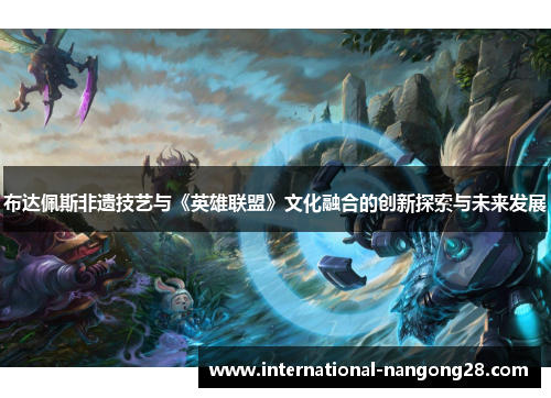 布达佩斯非遗技艺与《英雄联盟》文化融合的创新探索与未来发展