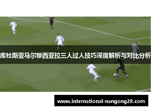 库杜斯亚马尔穆西亚拉三人过人技巧深度解析与对比分析