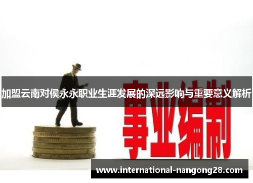 加盟云南对侯永永职业生涯发展的深远影响与重要意义解析