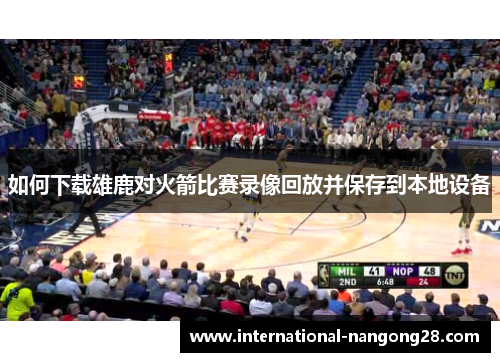 如何下载雄鹿对火箭比赛录像回放并保存到本地设备