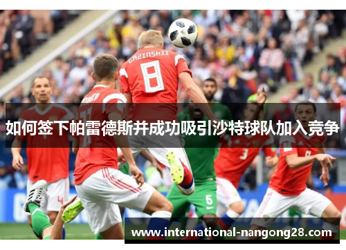 如何签下帕雷德斯并成功吸引沙特球队加入竞争