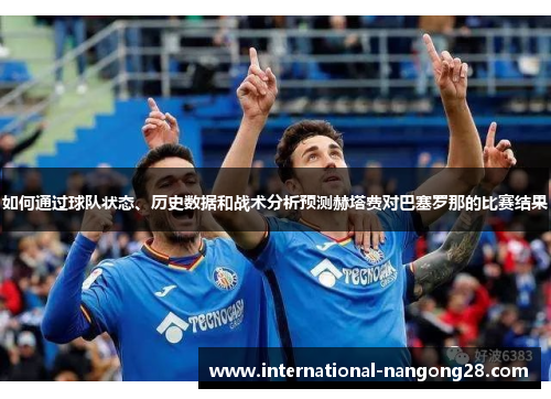 如何通过球队状态、历史数据和战术分析预测赫塔费对巴塞罗那的比赛结果