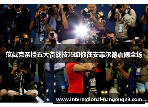 范戴克亲授五大备战技巧助你在安菲尔德震撼全场