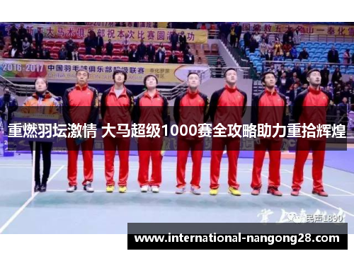 重燃羽坛激情 大马超级1000赛全攻略助力重拾辉煌