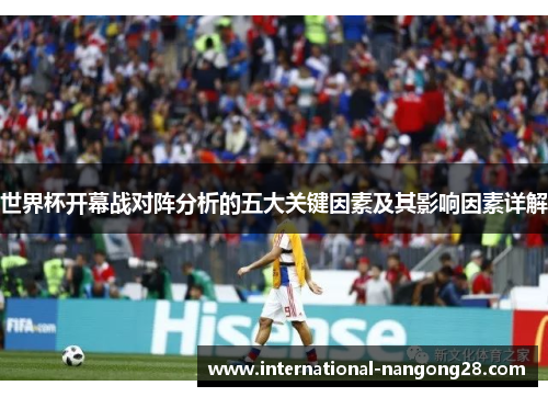 世界杯开幕战对阵分析的五大关键因素及其影响因素详解