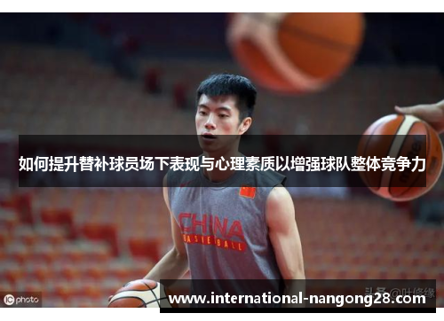 如何提升替补球员场下表现与心理素质以增强球队整体竞争力