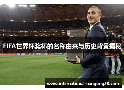 FIFA世界杯奖杯的名称由来与历史背景揭秘