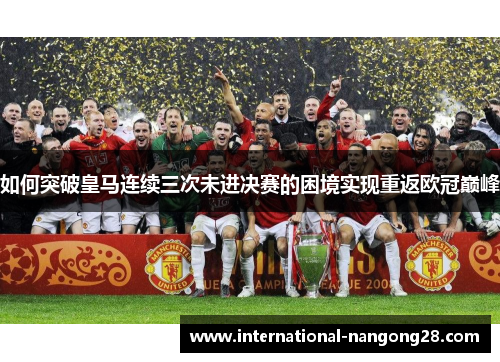 如何突破皇马连续三次未进决赛的困境实现重返欧冠巅峰