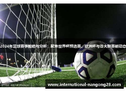 2024年足球赛事前瞻与分析：聚焦世界杯预选赛、欧洲杯与各大联赛新动态