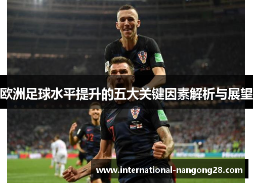 欧洲足球水平提升的五大关键因素解析与展望
