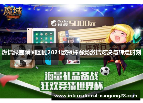 燃情绿茵瞬间回顾2021欧冠杯赛场激情对决与辉煌时刻