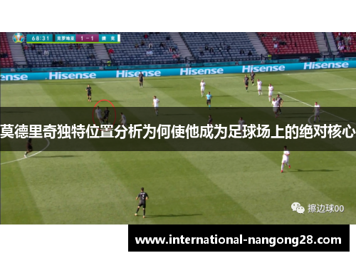 莫德里奇独特位置分析为何使他成为足球场上的绝对核心