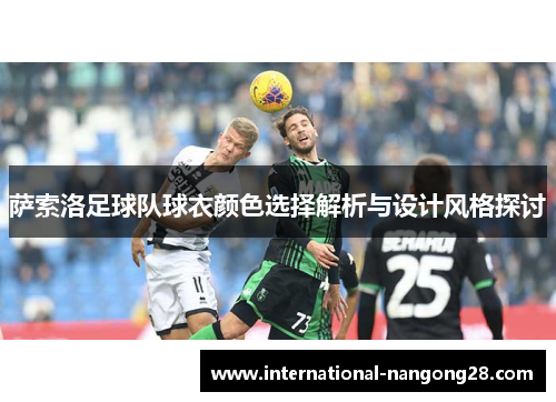 萨索洛足球队球衣颜色选择解析与设计风格探讨