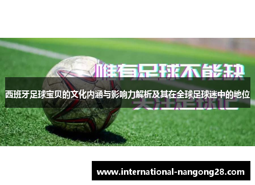 西班牙足球宝贝的文化内涵与影响力解析及其在全球足球迷中的地位