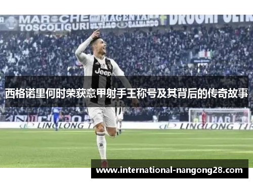 西格诺里何时荣获意甲射手王称号及其背后的传奇故事