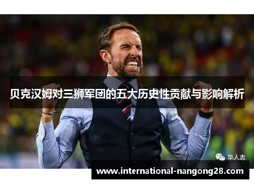 贝克汉姆对三狮军团的五大历史性贡献与影响解析