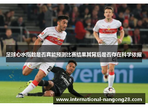 足球心水指数是否真能预测比赛结果其背后是否存在科学依据