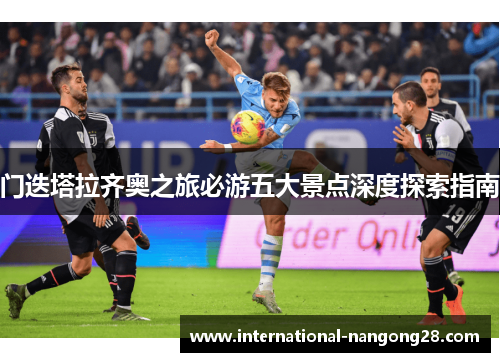 门迭塔拉齐奥之旅必游五大景点深度探索指南