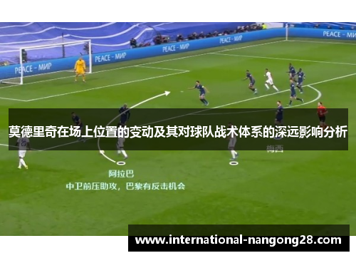 莫德里奇在场上位置的变动及其对球队战术体系的深远影响分析