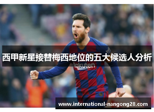 西甲新星接替梅西地位的五大候选人分析