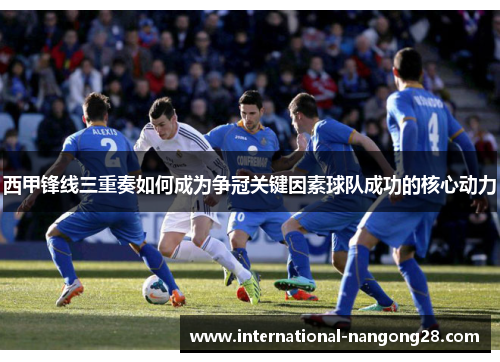 西甲锋线三重奏如何成为争冠关键因素球队成功的核心动力