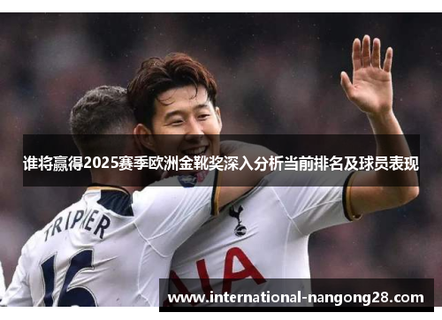谁将赢得2025赛季欧洲金靴奖深入分析当前排名及球员表现