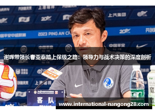 谢晖带领长春亚泰踏上保级之路:领导力与战术决策的深度剖析 谢晖带领长春亚泰踏上保级之路:领导力与战术决策的深度剖析